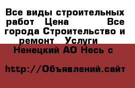 Все виды строительных работ › Цена ­ 1 000 - Все города Строительство и ремонт » Услуги   . Ненецкий АО,Несь с.